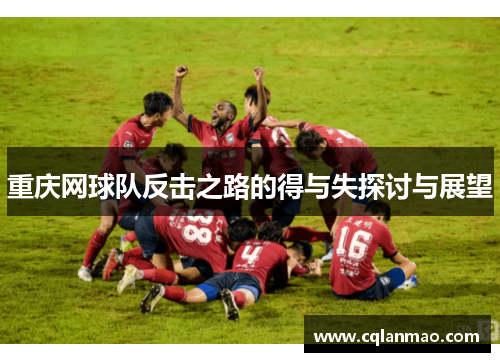 重庆网球队反击之路的得与失探讨与展望