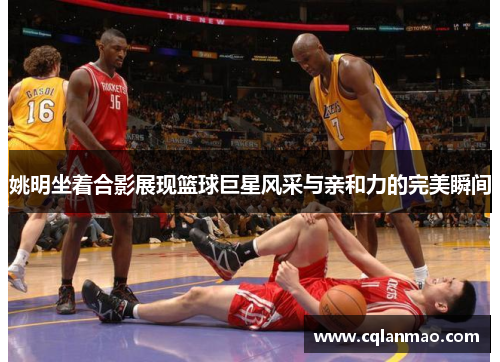姚明坐着合影展现篮球巨星风采与亲和力的完美瞬间