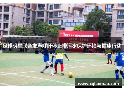 足球明星联合发声呼吁停止排污水保护环境与健康行动