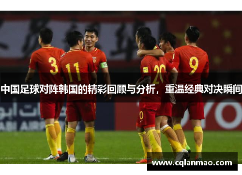 中国足球对阵韩国的精彩回顾与分析，重温经典对决瞬间