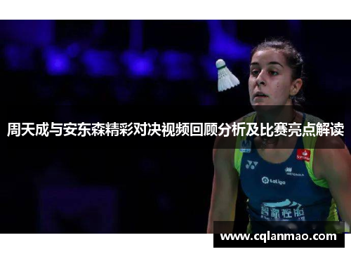 周天成与安东森精彩对决视频回顾分析及比赛亮点解读