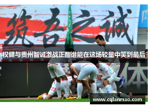 权健与贵州智诚激战正酣谁能在这场较量中笑到最后