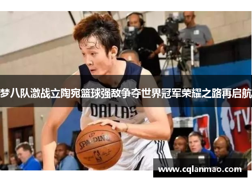 梦八队激战立陶宛篮球强敌争夺世界冠军荣耀之路再启航