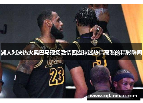 湖人对决热火奥巴马现场激情四溢球迷热情高涨的精彩瞬间