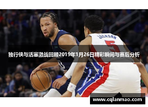 独行侠与活塞激战回顾2019年1月26日精彩瞬间与赛后分析